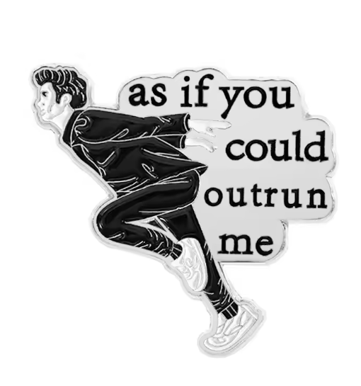“As If You Could Outrun Me” Enamel Pin