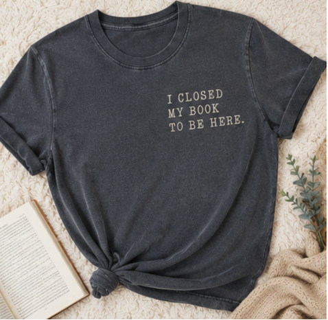 I Closed My Book To Be Here Tee
