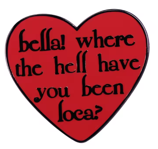 “Bella! Where the Hell Have You Been, Loca?” Enamel Pin